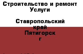 Строительство и ремонт Услуги. Ставропольский край,Пятигорск г.